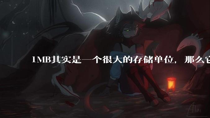1MB其实是一个很大的存储单位，那么它的存储容量究竟有多大？