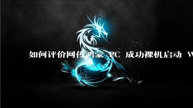 如何评价网传鸿蒙 PC 成功裸机启动 Windows ARM？