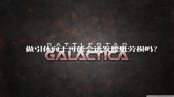 做引体向上可能会诱发腰肌劳损吗？