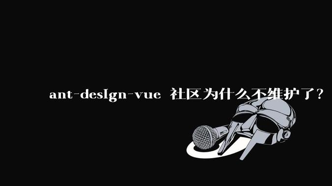 ant-design-vue 社区为什么不维护了？