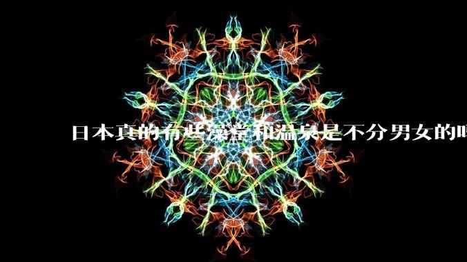 日本真的有些澡堂和温泉是不分男女的吗？有人去过不分男女的那种吗？