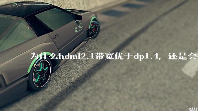 为什么hdmi2.1带宽优于dp1.4，还是会推荐dp？