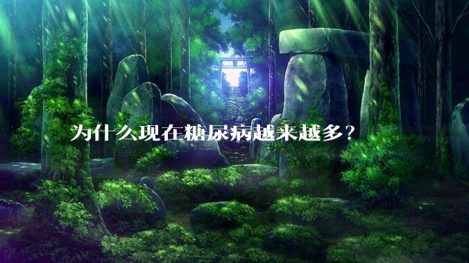 为什么现在糖尿病越来越多？