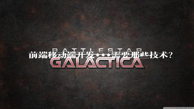 前端移动端开发***需要那些技术？