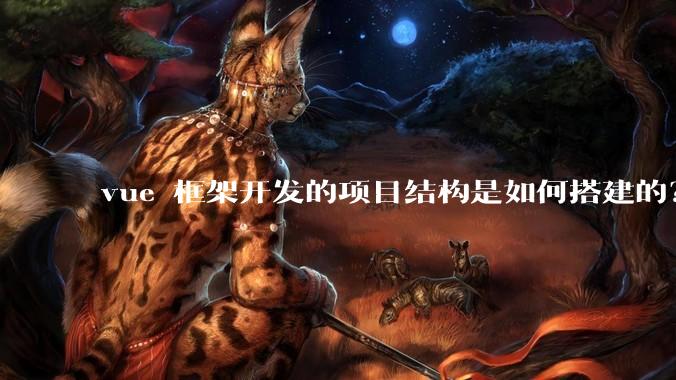 vue 框架开发的项目结构是如何搭建的？