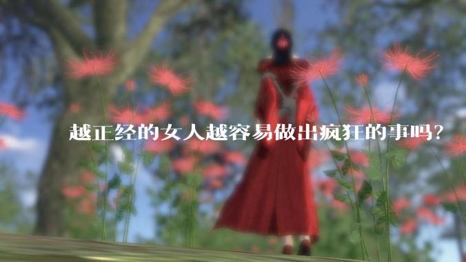 越正经的女人越容易做出疯狂的事吗？