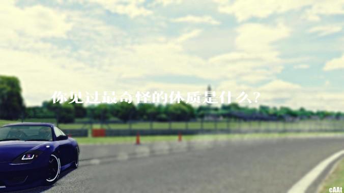 你见过最奇怪的体质是什么？