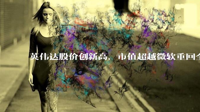 英伟达股价创新高，市值超越微软重回全球第一，黄仁勋称机器人是 AI 之后英伟达最大机遇，如何解读？