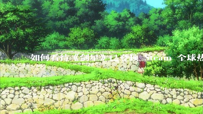 如何看待《剑星》已登顶 Steam 全球热销榜？