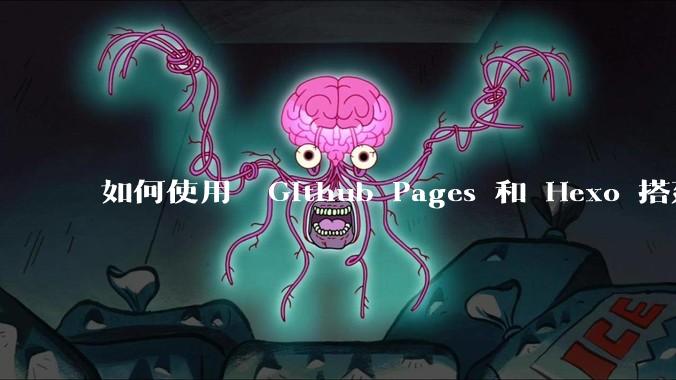 如何使用  Github Pages 和 Hexo 搭建个人博客？