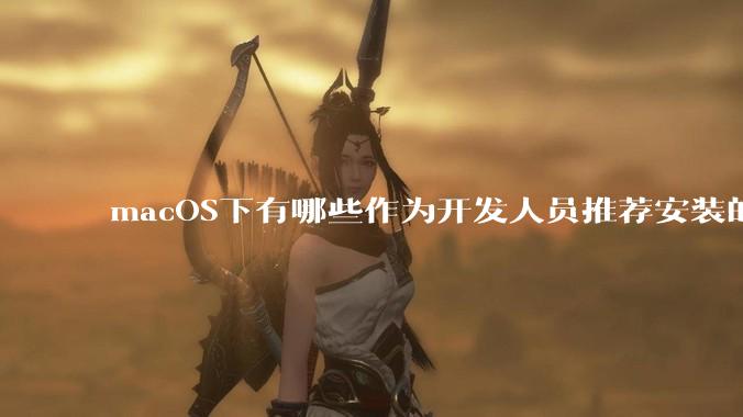 macOS下有哪些作为开发人员推荐安装的软件？