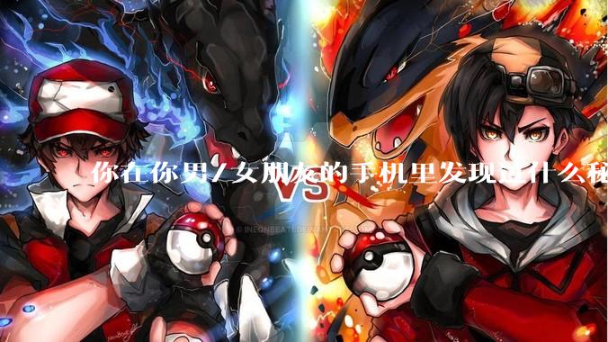 你在你男/女朋友的手机里发现过什么秘密？