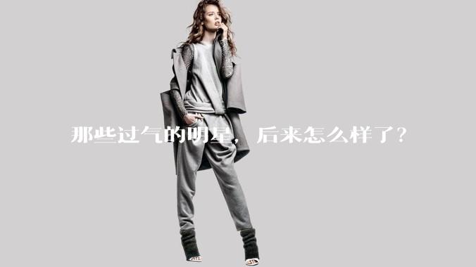 那些过气的明星，后来怎么样了？