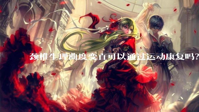 颈椎生理曲度变直可以通过运动康复吗？