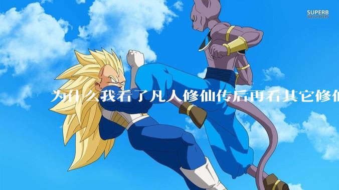 为什么我看了凡人修仙传后再看其它修仙***都感觉看不下去？