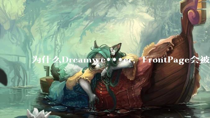 为什么Dreamwe***er，FrontPage会被淘汰？