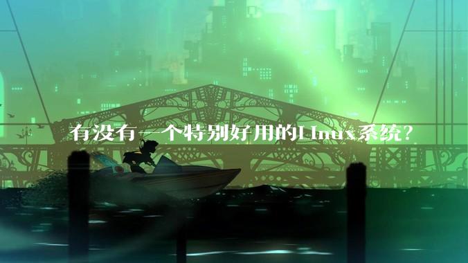 有没有一个特别好用的Linux系统？