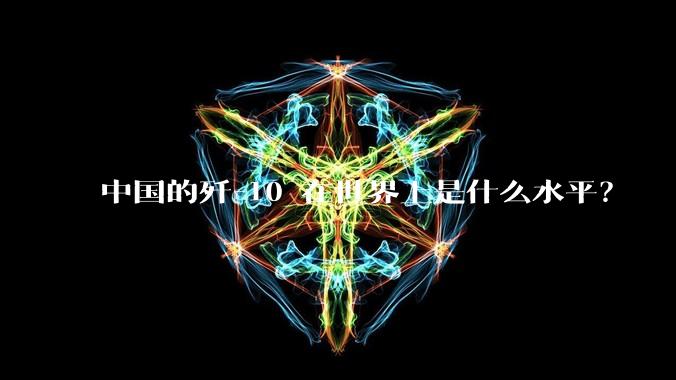 中国的歼-10 在世界上是什么水平？