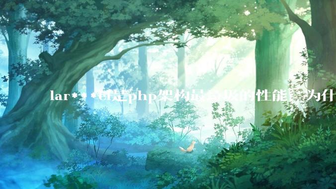 lar***el是php架构最垃圾的性能，为什么那么多人还是自我感觉良好？
