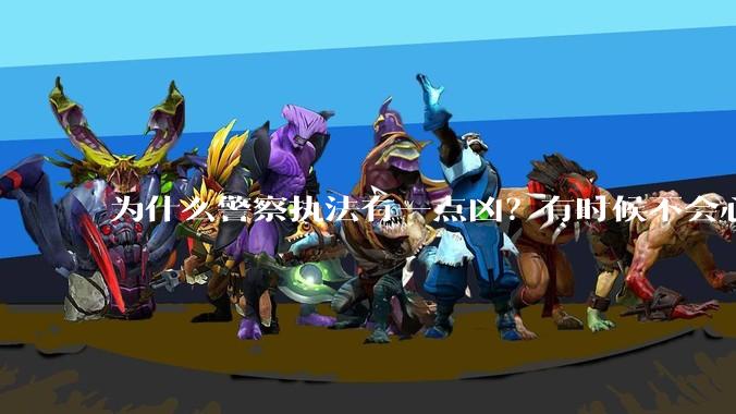 为什么警察执法有一点凶？有时候不会心平气和?