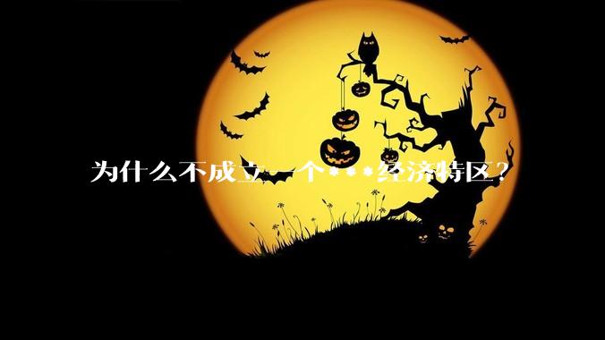 为什么不成立一个***经济特区？