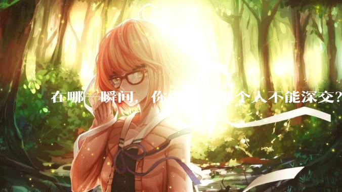 在哪一瞬间，你意识到那个人不能深交？