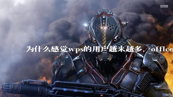 为什么感觉wps的用户越来越多，office没人用了?