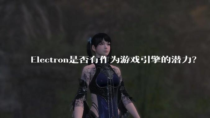 Electron是否有作为游戏引擎的潜力？