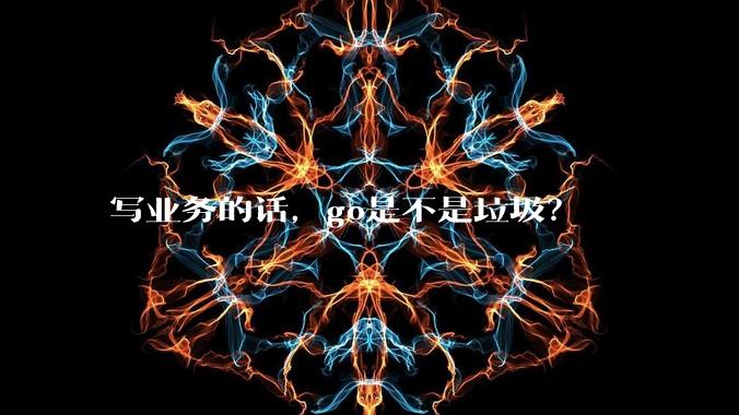 写业务的话，go是不是垃圾？