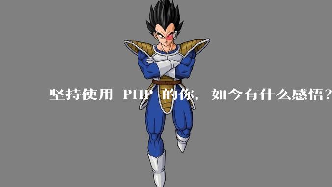 坚持使用 PHP 的你，如今有什么感悟？